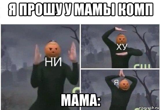 я прошу у мамы комп мама:, Мем  Ни ху Я