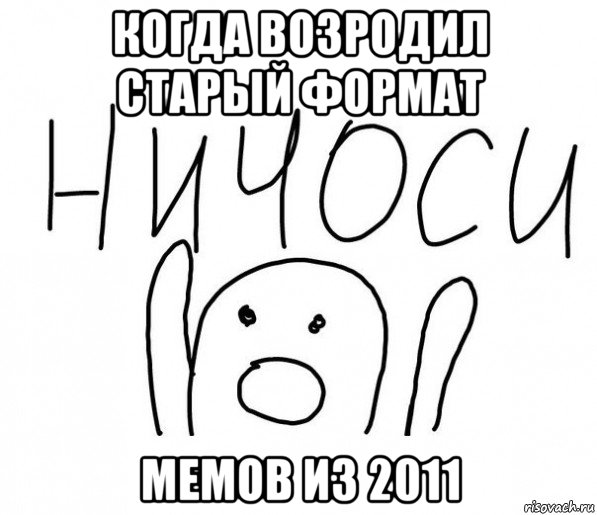 когда возродил старый формат мемов из 2011, Мем  Ничоси