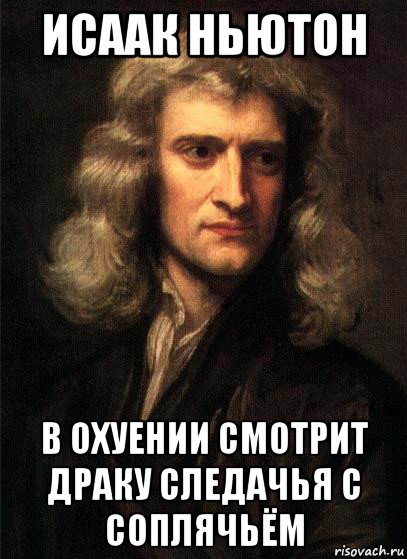 исаак ньютон в охуении смотрит драку следачья с соплячьём, Мем Ньютон