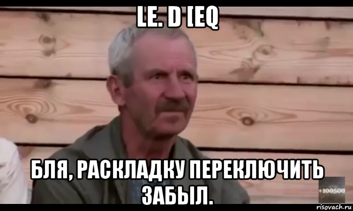 le. d [eq бля, раскладку переключить забыл., Мем  Охуевающий дед