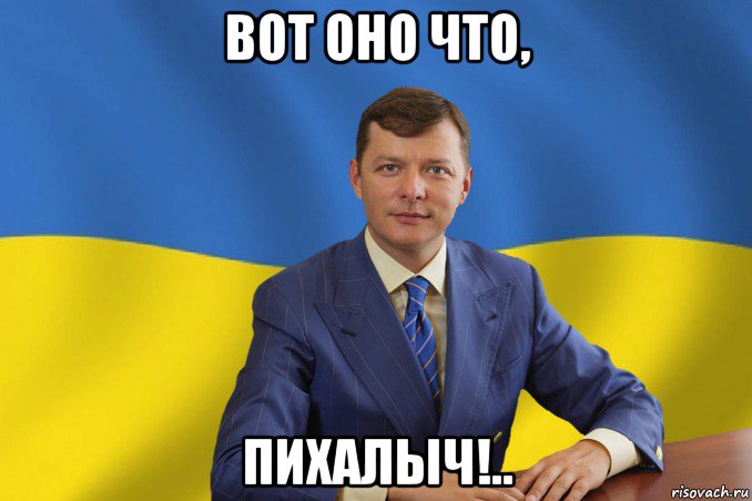 вот оно что, пихалыч!..