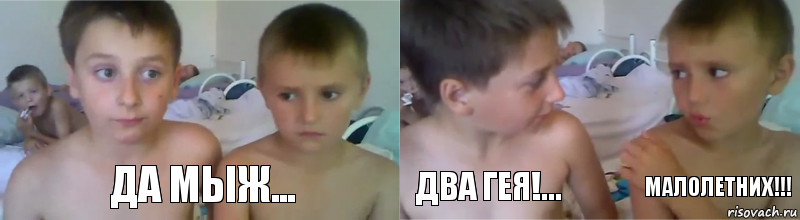 Да мыж... Два гея!... Малолетних!!!