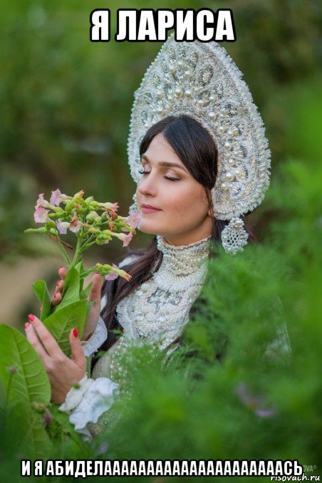 я лариса и я абиделааааааааааааааааааааась