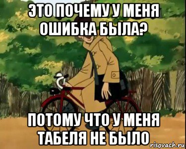 это почему у меня ошибка была? потому что у меня табеля не было, Мем Печкин и велосипед