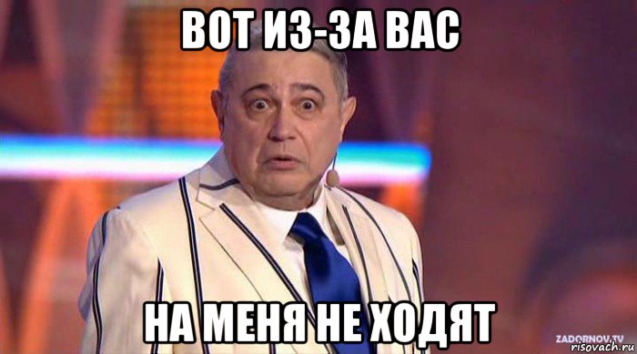вот из-за вас на меня не ходят, Мем Петросян