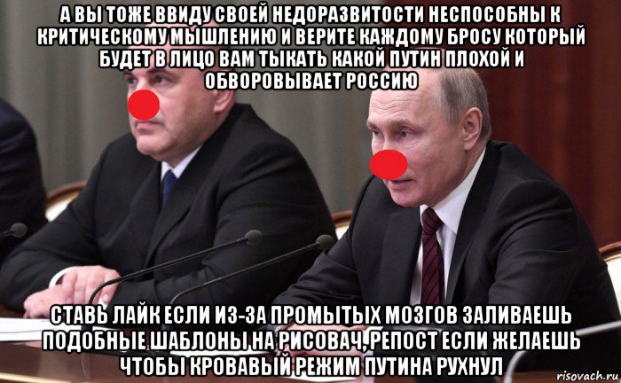 а вы тоже ввиду своей недоразвитости неспособны к критическому мышлению и верите каждому бросу который будет в лицо вам тыкать какой путин плохой и обворовывает россию ставь лайк если из-за промытых мозгов заливаешь подобные шаблоны на рисовач, репост если желаешь чтобы кровавый режим путина рухнул