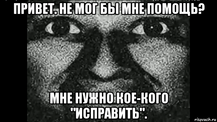 привет. не мог бы мне помощь? мне нужно кое-кого "исправить"., Мем Почему ты ненавидишь