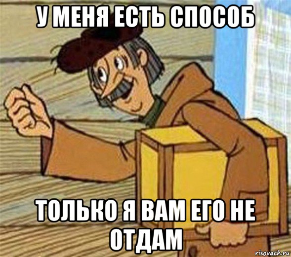 у меня есть способ только я вам его не отдам