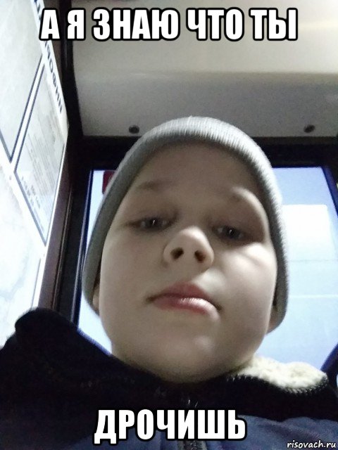 а я знаю что ты дрочишь