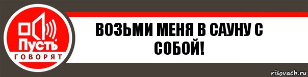 возьми меня в сауну с собой!