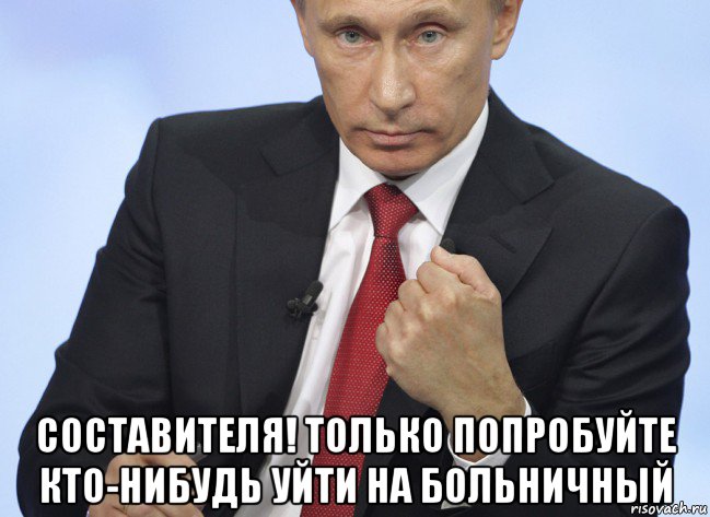  составителя! только попробуйте кто-нибудь уйти на больничный, Мем Путин показывает кулак