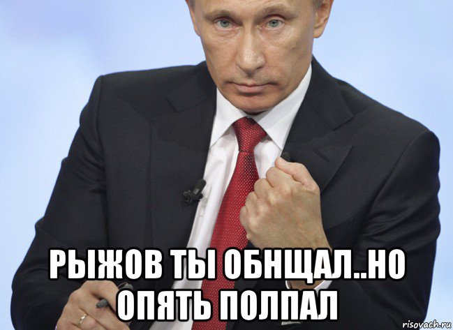 рыжов ты обнщал..но опять полпал, Мем Путин показывает кулак