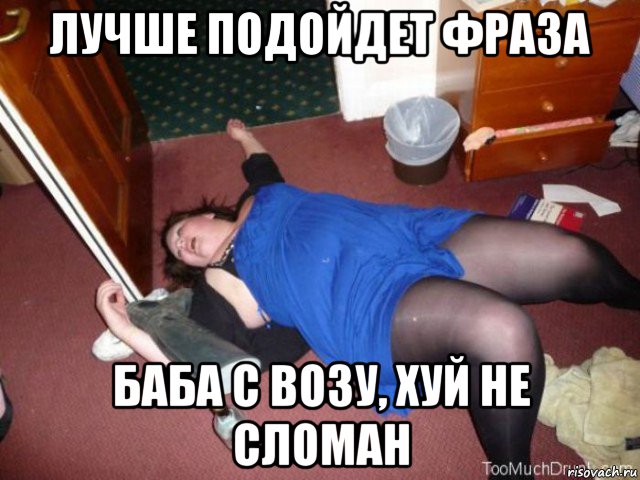 лучше подойдет фраза баба с возу, хуй не сломан, Мем Пьяная баба