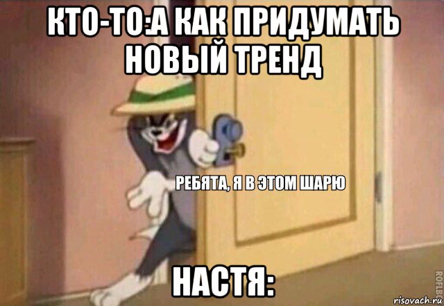 кто-то:а как придумать новый тренд настя: