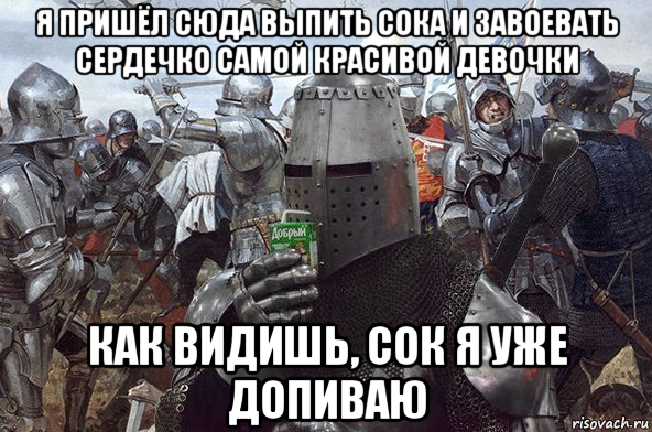 я пришёл сюда выпить сока и завоевать сердечко самой красивой девочки как видишь, сок я уже допиваю
