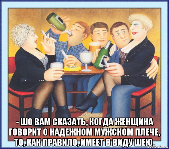  - шо вам сказать, когда женщина говорит о надежном мужском плече, то, как правило, имеет в виду шею., Мем Сарказм