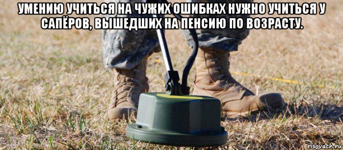 умению учиться на чужих ошибках нужно учиться у сапёров, вышедших на пенсию по возрасту. , Мем Сарказм