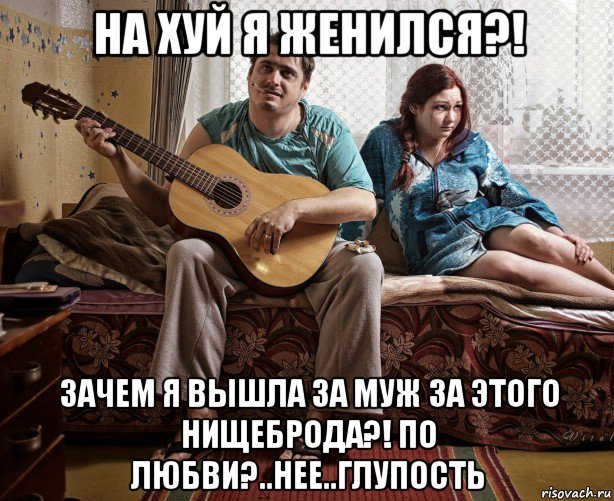 на хуй я женился?! зачем я вышла за муж за этого нищеброда?! по любви?..нее..глупость, Мем Семейное дерьмо