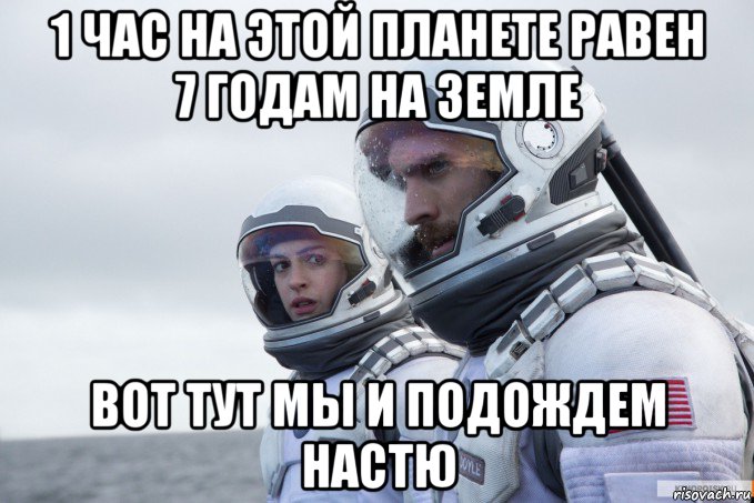 1 час на этой планете равен 7 годам на земле вот тут мы и подождем настю