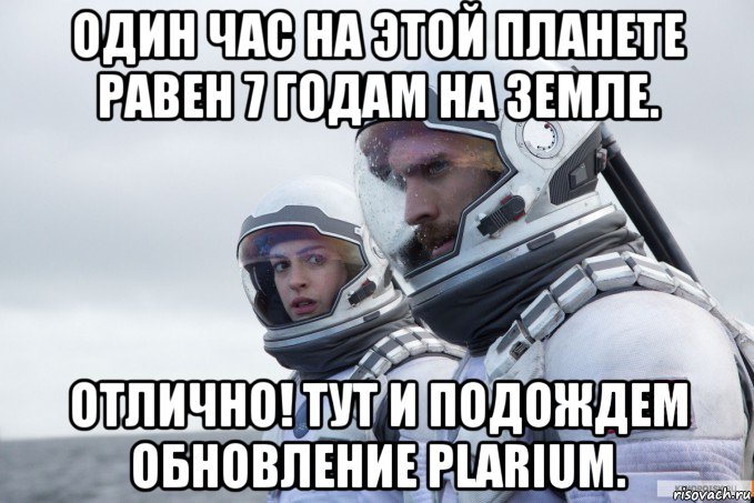 один час на этой планете равен 7 годам на земле. отлично! тут и подождем обновление plarium.