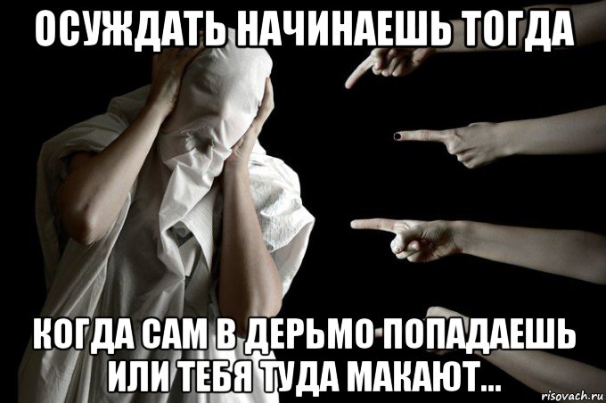 осуждать начинаешь тогда когда сам в дерьмо попадаешь или тебя туда макают..., Мем Соц