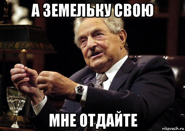 а земельку свою мне отдайте