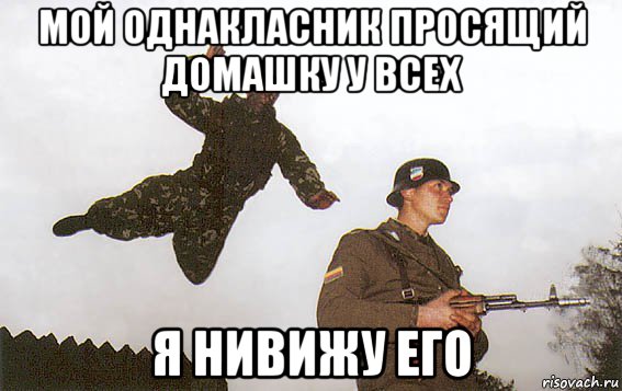 мой однакласник просящий домашку у всех я нивижу его
