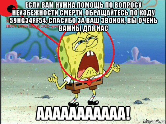 если вам нужна помощь по вопросу неизбежности смерти, обращайтесь по коду 59hg34rf54. спасибо за ваш звонок, вы очень важны для нас ааааааааааа!