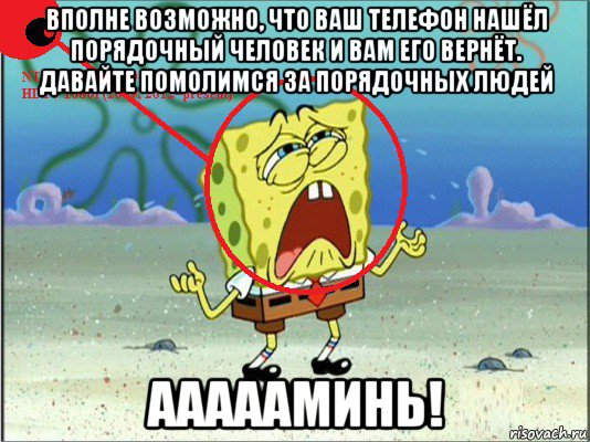 вполне возможно, что ваш телефон нашёл порядочный человек и вам его вернёт. давайте помолимся за порядочных людей аааааминь!