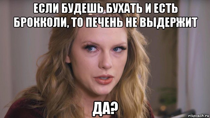 если будешь бухать и есть брокколи, то печень не выдержит да?