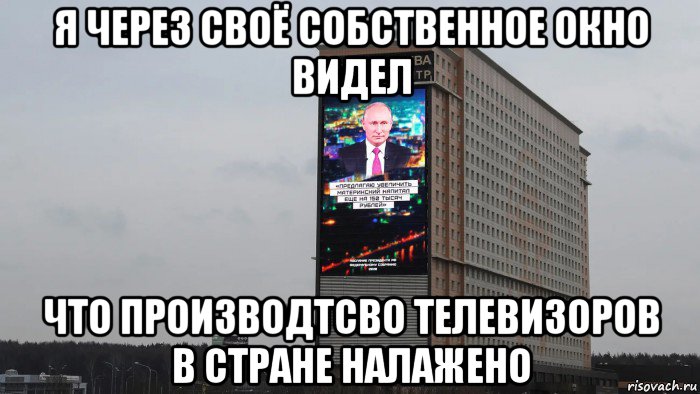 я через своё собственное окно видел что производтсво телевизоров в стране налажено, Мем Телевизорная XXXXXL