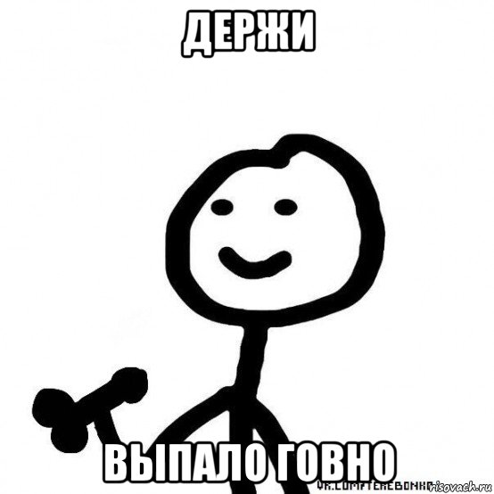 держи выпало говно