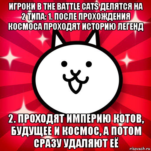 игроки в the battle cats делятся на 2 типа: 1. после прохождения космоса проходят историю легенд 2. проходят империю котов, будущее и космос, а потом сразу удаляют её, Мем The Battle Cats