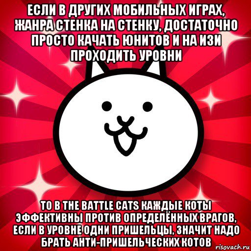 если в других мобильных играх, жанра стенка на стенку, достаточно просто качать юнитов и на изи проходить уровни то в the battle cats каждые коты эффективны против определённых врагов, если в уровне одни пришельцы, значит надо брать анти-пришельческих котов, Мем The Battle Cats