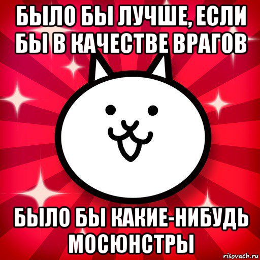 было бы лучше, если бы в качестве врагов было бы какие-нибудь мосюнстры, Мем The Battle Cats