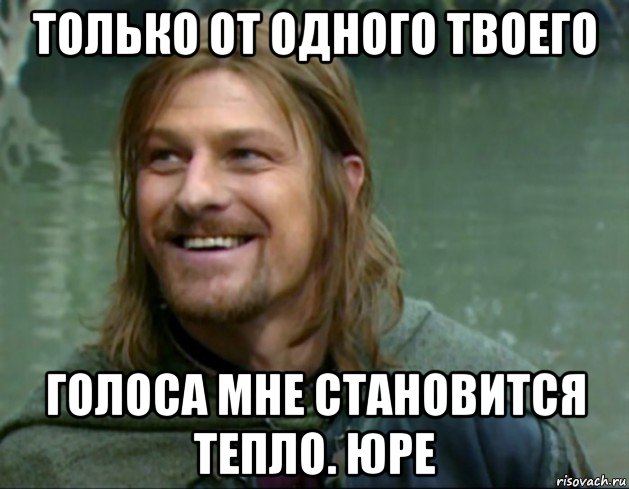 только от одного твоего голоса мне становится тепло. юре, Мем Тролль Боромир