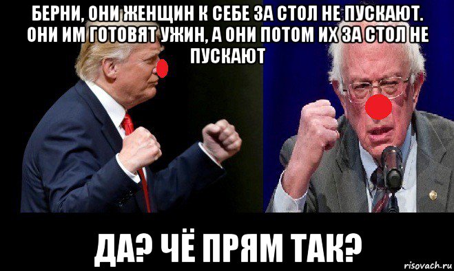 берни, они женщин к себе за стол не пускают. они им готовят ужин, а они потом их за стол не пускают да? чё прям так?