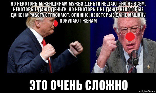 но некоторым женщинам мужья деньги не дают. но не всем. некоторые дают деньги. но некоторые не дают. некоторые даже на работу отпускают. сложно. некоторые даже машину покупают жёнам это очень сложно