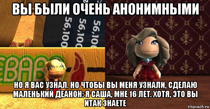 вы были очень анонимными но я вас узнал. но чтобы вы меня узнали, сделаю маленький деанон: я саша, мне 16 лет. хотя, это вы итак знаете, Мем Уколихах