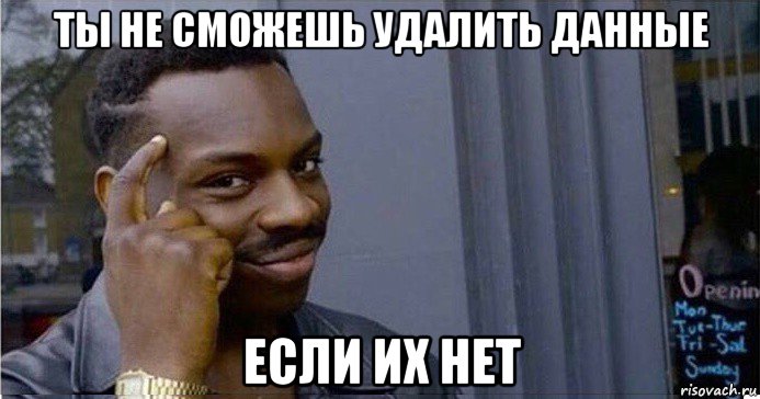 ты не сможешь удалить данные если их нет