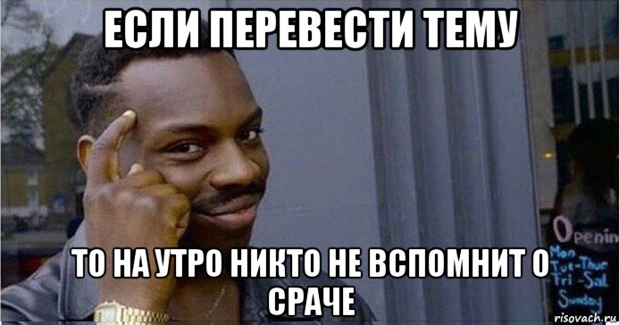 если перевести тему то на утро никто не вспомнит о сраче, Мем Умный Негр