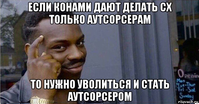 если конами дают делать сх только аутсорсерам то нужно уволиться и стать аутсорсером