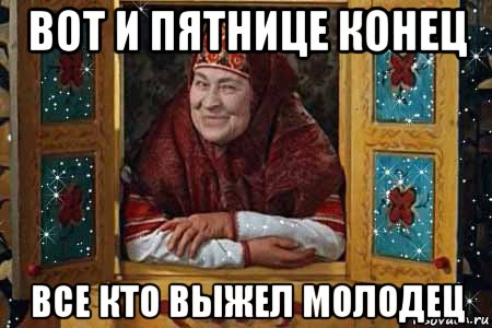 вот и пятнице конец все кто выжел молодец
