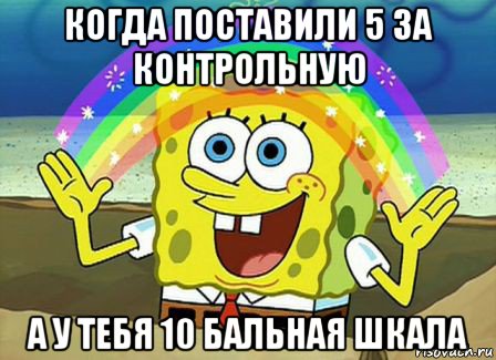 когда поставили 5 за контрольную а у тебя 10 бальная шкала, Мем Воображение (Спанч Боб)