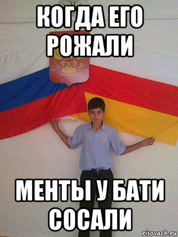 когда его рожали менты у бати сосали