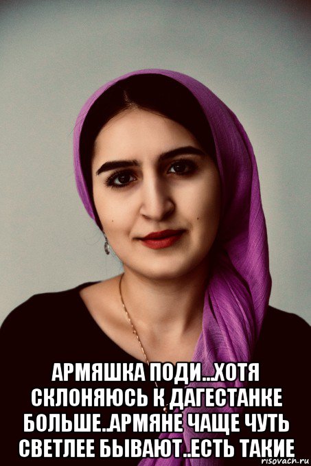  армяшка поди...хотя склоняюсь к дагестанке больше..армяне чаще чуть светлее бывают..есть такие
