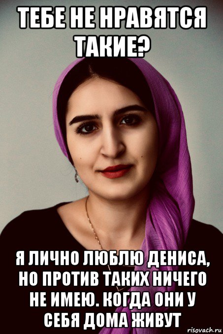 тебе не нравятся такие? я лично люблю дениса, но против таких ничего не имею. когда они у себя дома живут