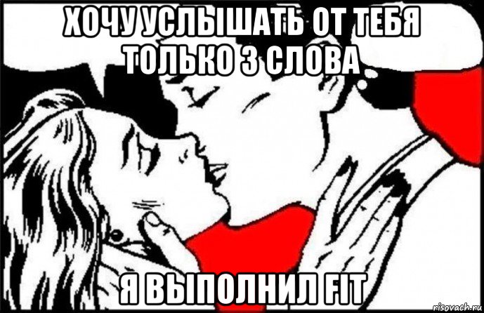 хочу услышать от тебя только 3 слова я выполнил fit, Мем Я хочу услышать 3 главных слова