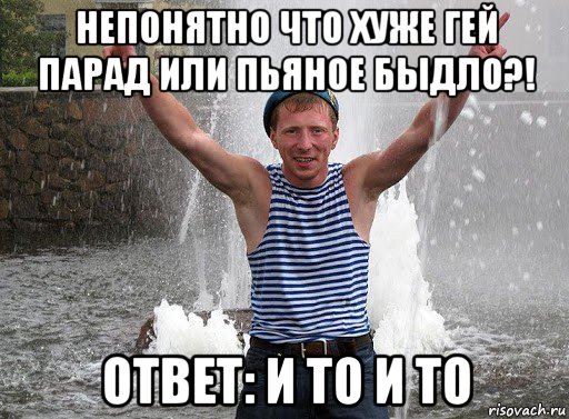 непонятно что хуже гей парад или пьяное быдло?! ответ: и то и то