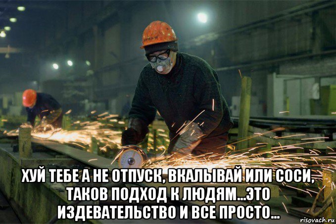  хуй тебе а не отпуск, вкалывай или соси, таков подход к людям...это издевательство и все просто...